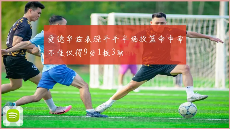 爱德华兹表现平平半场投篮命中率不佳仅得9分1板3助