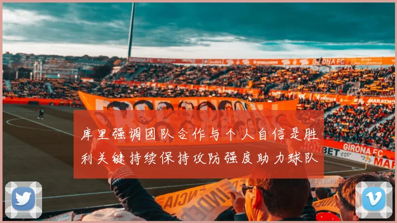 库里强调团队合作与个人自信是胜利关键持续保持攻防强度助力球队成功
