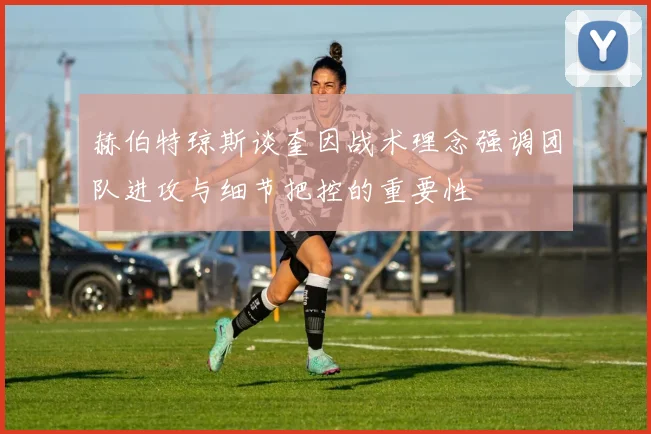 赫伯特琼斯谈奎因战术理念强调团队进攻与细节把控的重要性