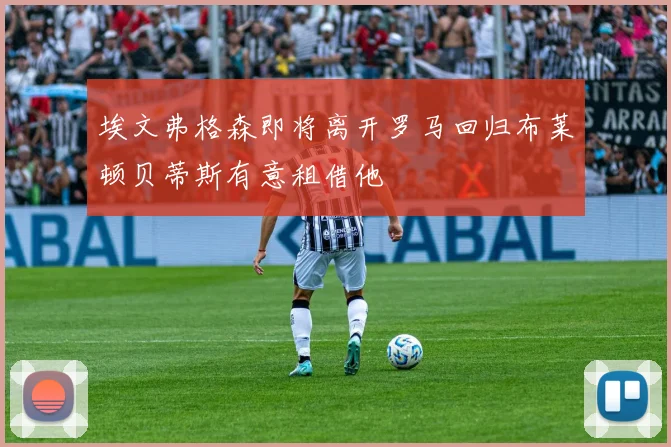 埃文弗格森即将离开罗马回归布莱顿贝蒂斯有意租借他