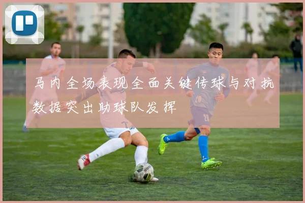 马内全场表现全面关键传球与对抗数据突出助球队发挥