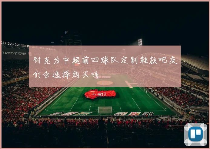 耐克为中超前四球队定制鞋款吧友们会选择购买吗