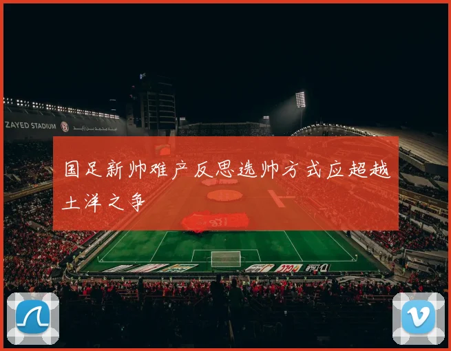 国足新帅难产反思选帅方式应超越土洋之争