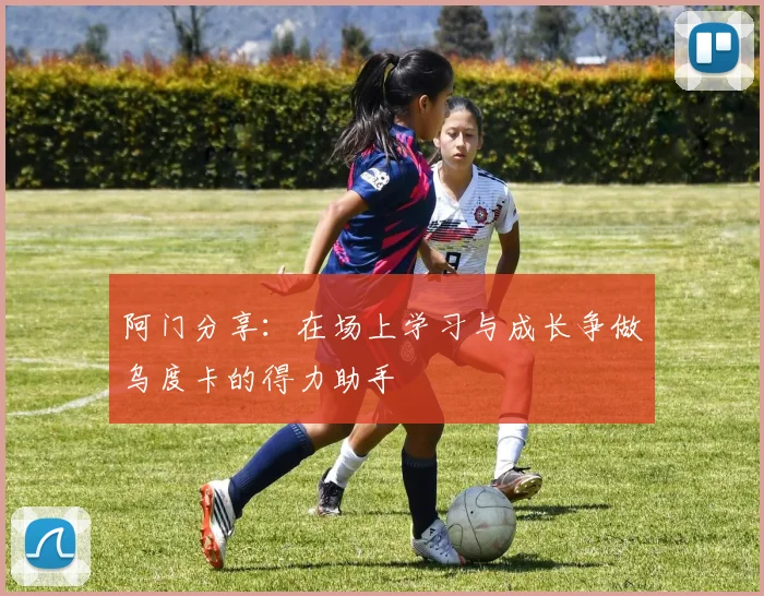 阿门分享：在场上学习与成长争做乌度卡的得力助手