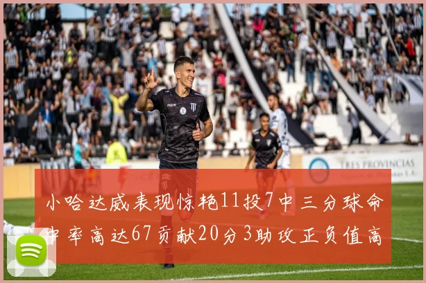 小哈达威表现惊艳11投7中三分球命中率高达67贡献20分3助攻正负值高达25