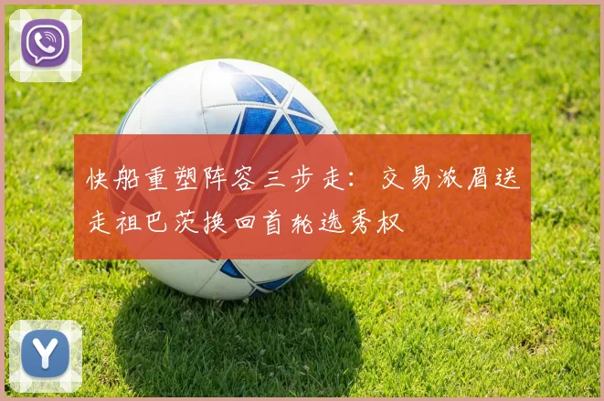 快船重塑阵容三步走：交易浓眉送走祖巴茨换回首轮选秀权