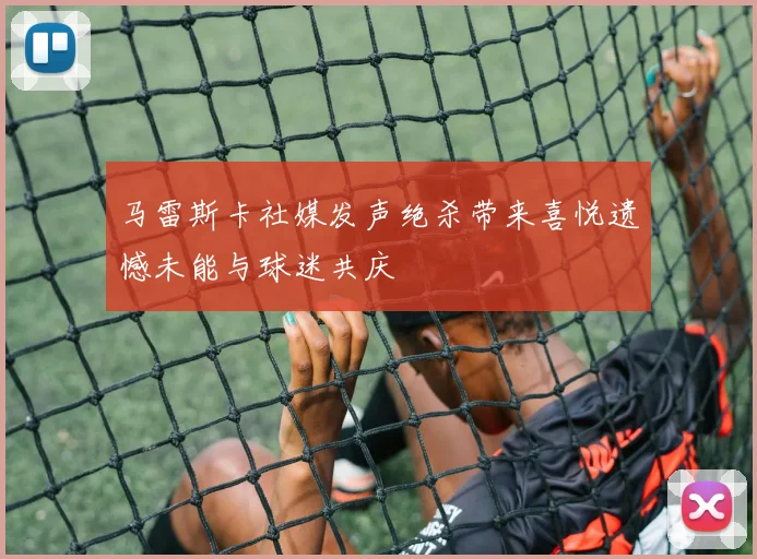 马雷斯卡社媒发声绝杀带来喜悦遗憾未能与球迷共庆