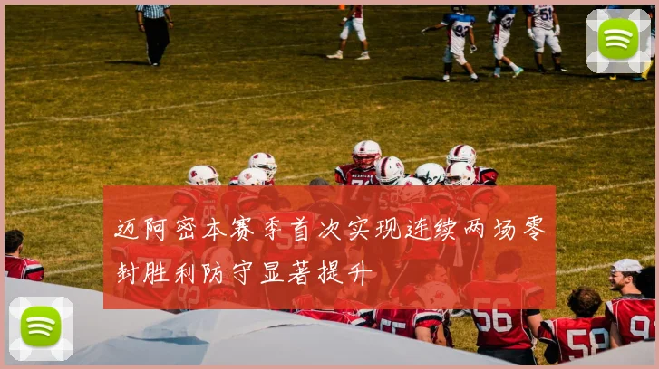 迈阿密本赛季首次实现连续两场零封胜利防守显著提升