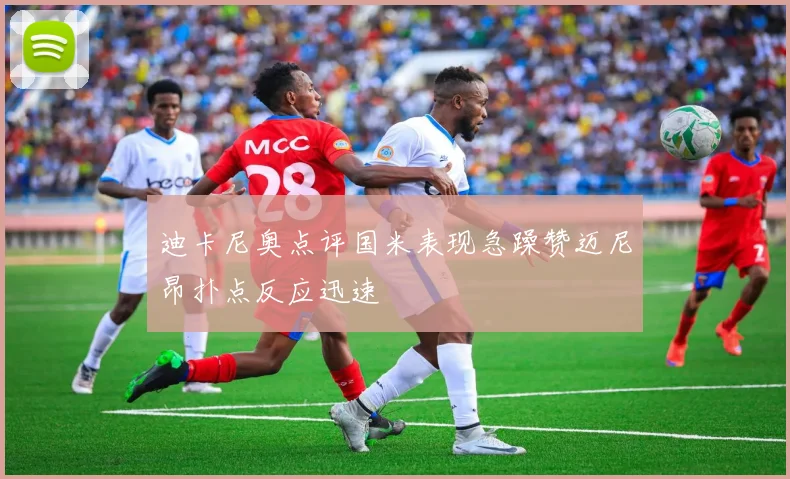 迪卡尼奥点评国米表现急躁赞迈尼昂扑点反应迅速